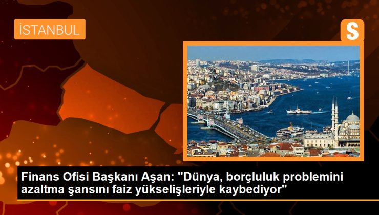 Finans Ofisi Lideri Aşan: “Dünya, borçluluk sorununu azaltma talihini faiz yükselişleriyle kaybediyor”